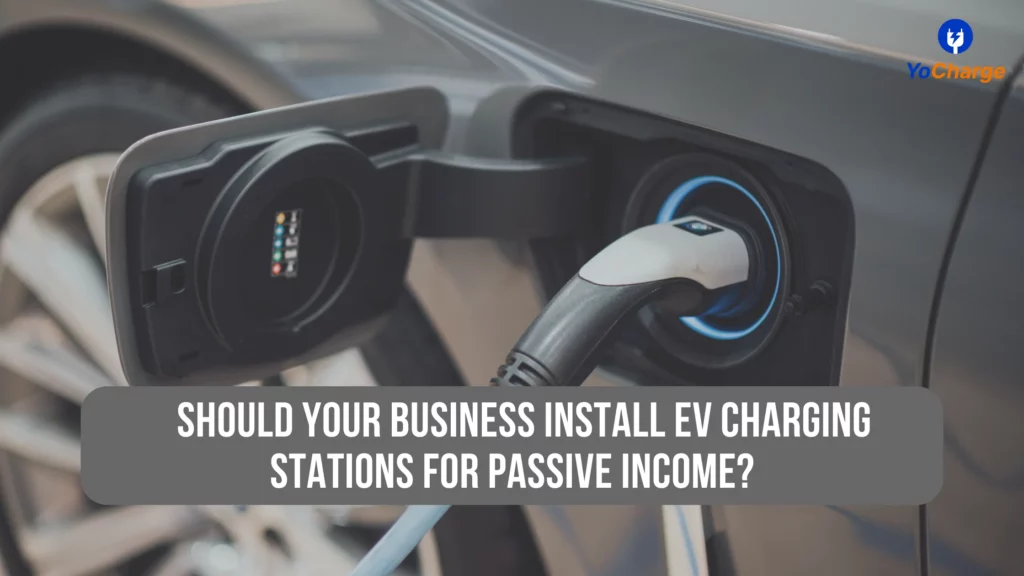 Should Your Business Install EV Charging Stations For Passive Income? – YoCharge