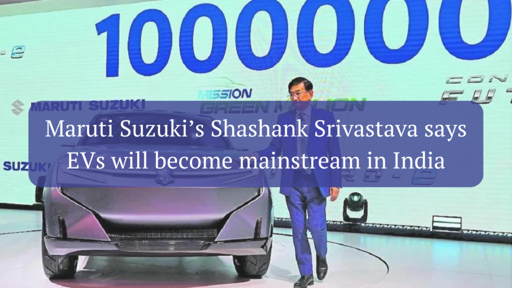 Maruti Suzuki’s Shashank Srivastava says EVs will become mainstream in India