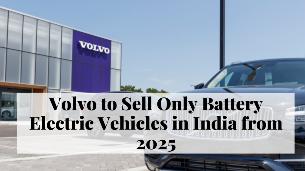 Volvo to Sell Only Battery Electric Vehicles in India from 2025