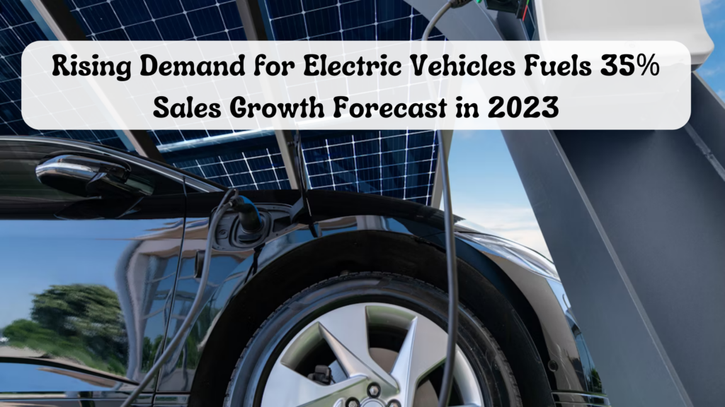 Rising Demand for Electric Vehicles Fuels 35% Sales Growth Forecast in 2023
