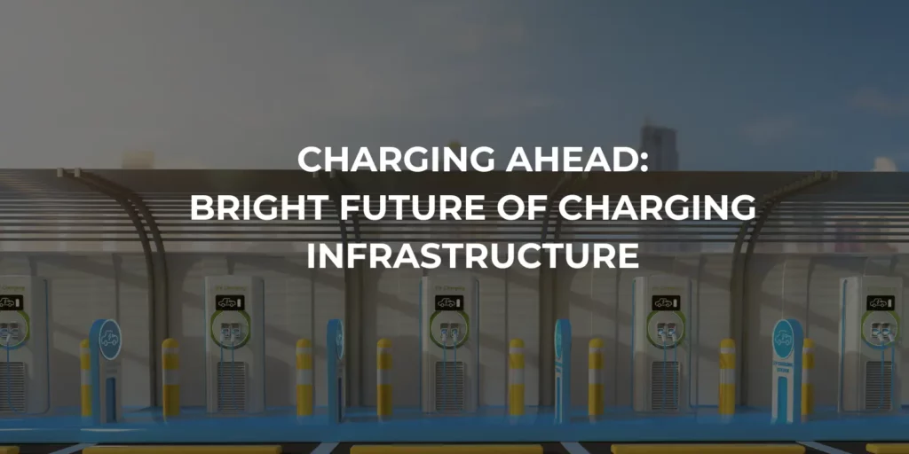 Charging Ahead: Bright Future of Charging Infrastructure