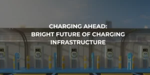 Charging Ahead: Bright Future of Charging Infrastructure