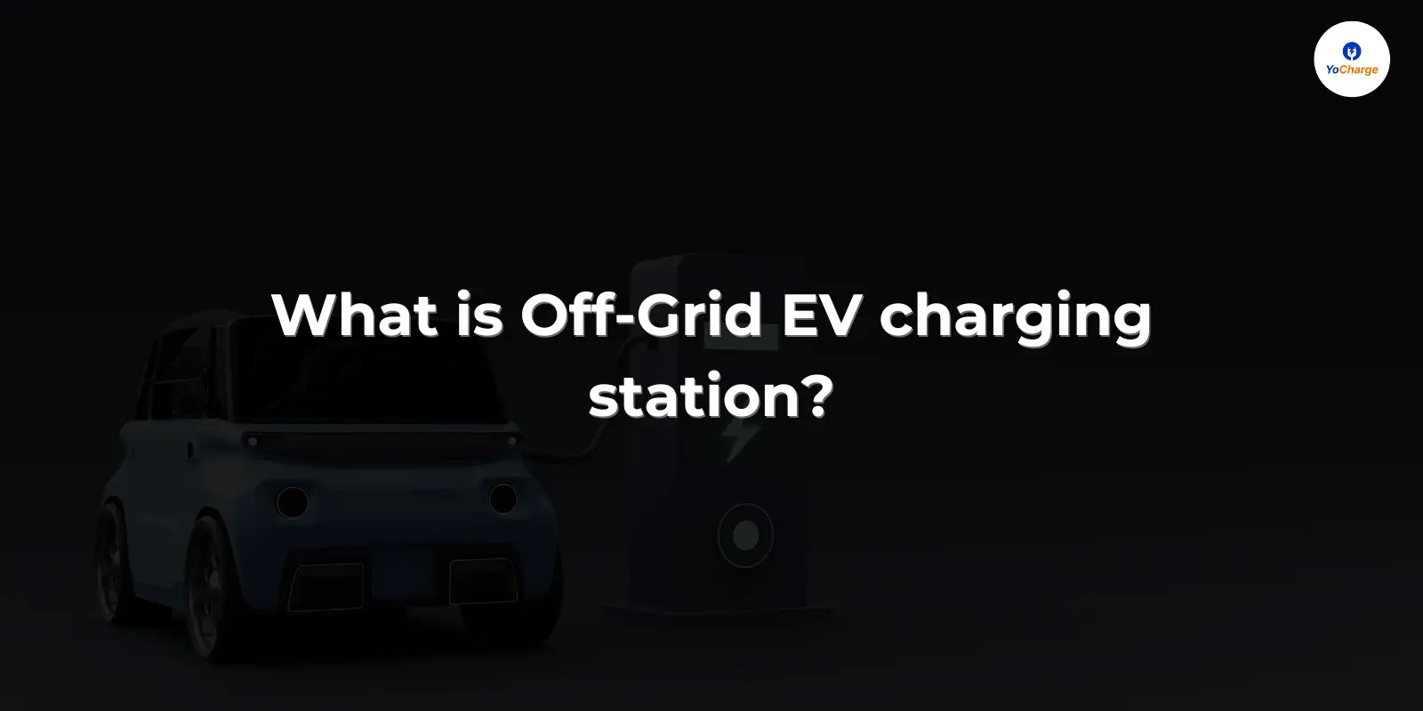 Image showcasing What is an Off-Grid EV Charging Station ? - YoCharge