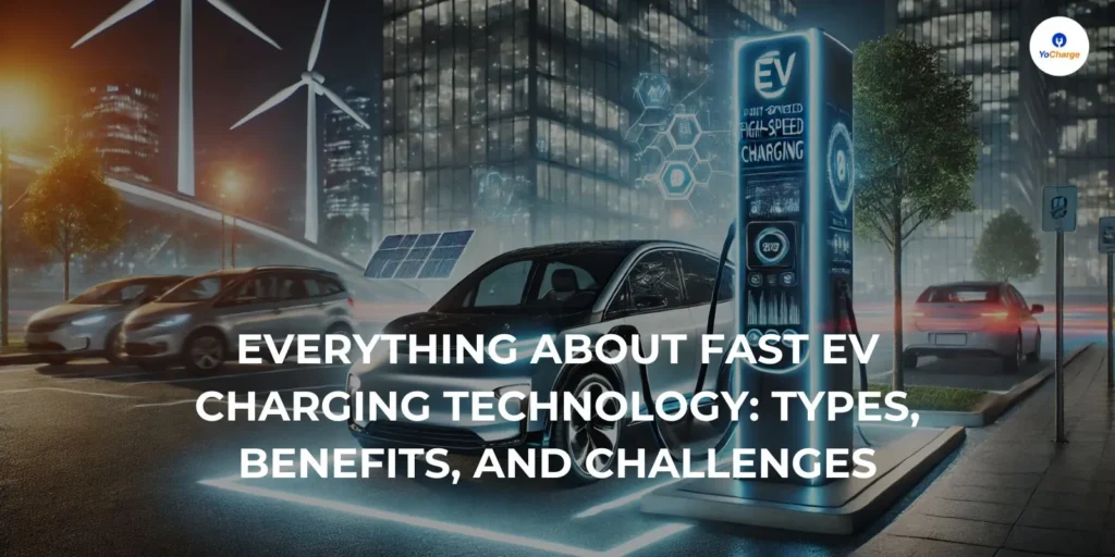 Everything About Fast EV Charging Technology: Types, Benefits, Challenges, and More