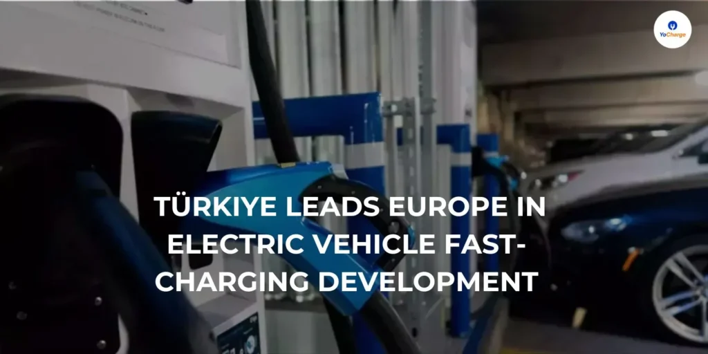 Türkiye Leads Europe in Electric Vehicle Fast-Charging Development