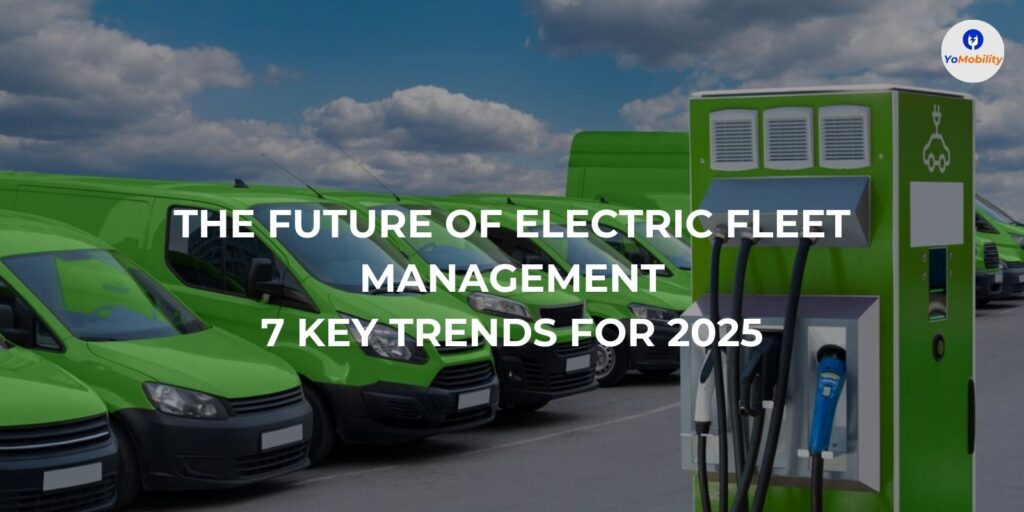 The Future of Electric Fleet Management: 7 Key Trends for 2025