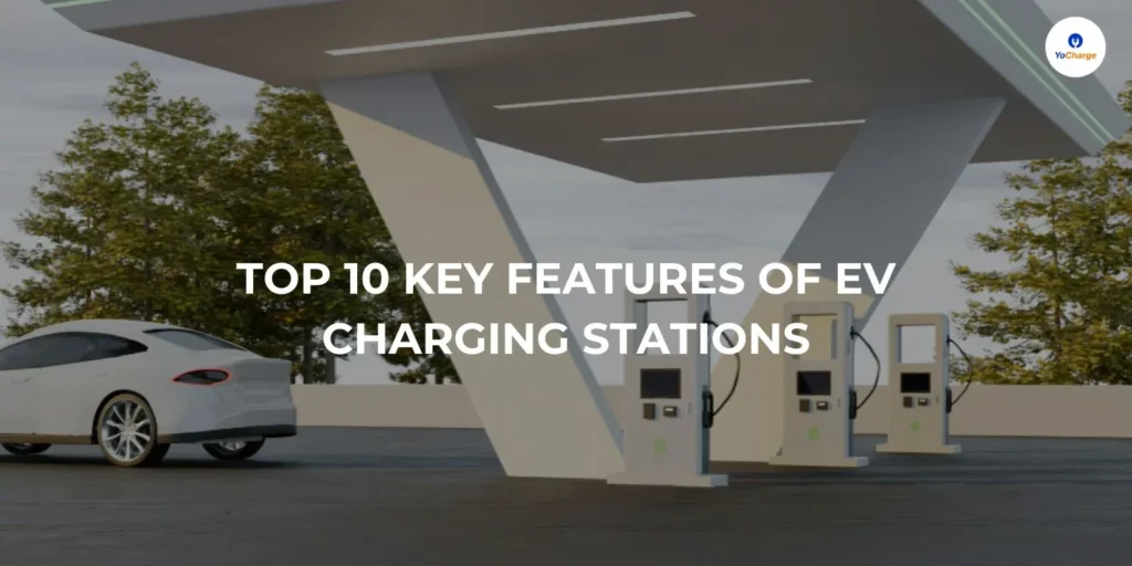 Top 10 Key Features of EV Charging Stations